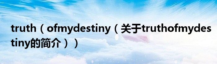 truth（ofmydestiny（關于truthofmydestiny的簡介））