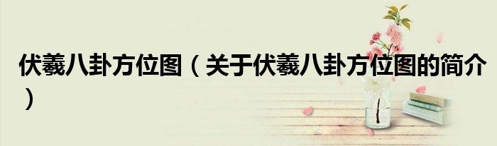 伏羲八卦方位圖（關于伏羲八卦方位圖的簡介）