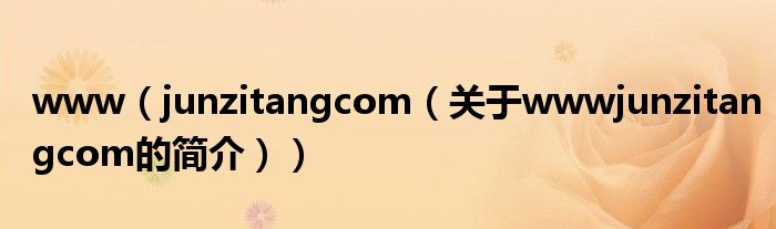 www（junzitangcom（關于wwwjunzitangcom的簡介））