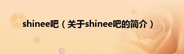 shinee吧（關于shinee吧的簡介）