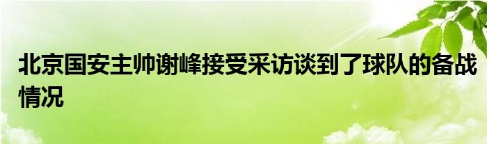 北京國安主帥謝峰接受采訪談到了球隊的備戰情況