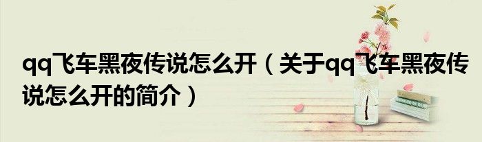 qq飛車黑夜傳說怎么開（關于qq飛車黑夜傳說怎么開的簡介）