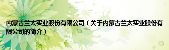 內蒙古蘭太實業股份有限公司（關于內蒙古蘭太實業股份有限公司的簡介）