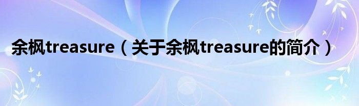 余楓treasure（關于余楓treasure的簡介）
