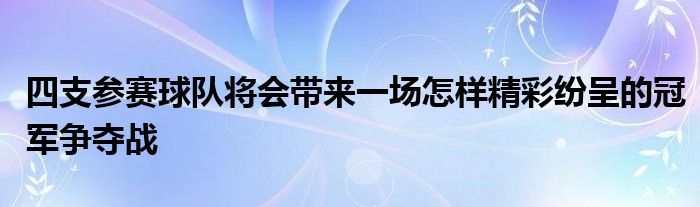 四支參賽球隊將會帶來一場怎樣精彩紛呈的冠軍爭奪戰