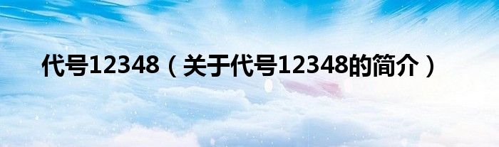 代號12348（關于代號12348的簡介）
