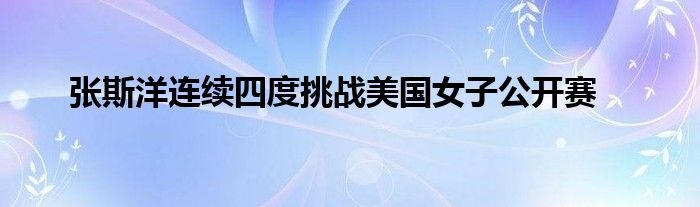 張斯洋連續四度挑戰美國女子公開賽