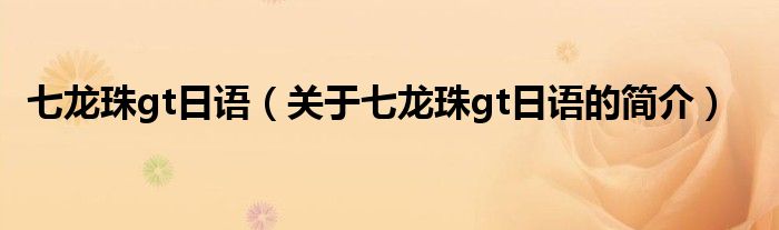 七龍珠gt日語(yǔ)（關(guān)于七龍珠gt日語(yǔ)的簡(jiǎn)介）