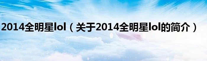 2014全明星lol（關于2014全明星lol的簡介）