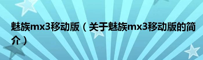魅族mx3移動版（關于魅族mx3移動版的簡介）