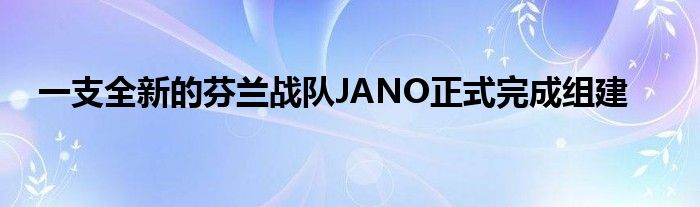 一支全新的芬蘭戰隊JANO正式完成組建