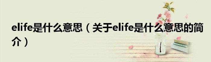 elife是什么意思（關于elife是什么意思的簡介）
