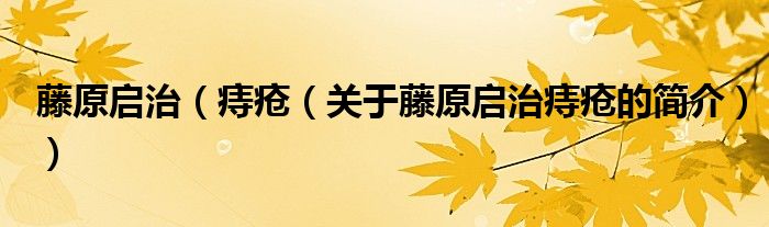 藤原啟治（痔瘡（關于藤原啟治痔瘡的簡介））