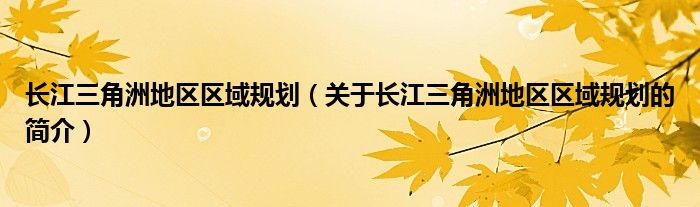 長(zhǎng)江三角洲地區(qū)區(qū)域規(guī)劃（關(guān)于長(zhǎng)江三角洲地區(qū)區(qū)域規(guī)劃的簡(jiǎn)介）