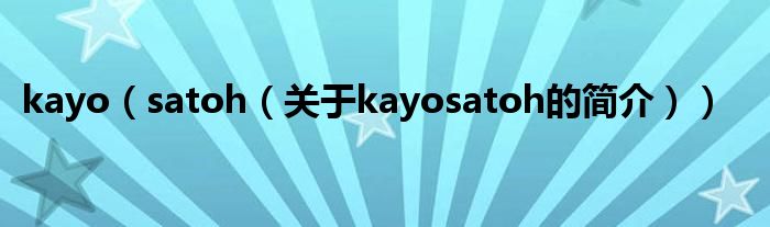 kayo（satoh（關(guān)于kayosatoh的簡介））