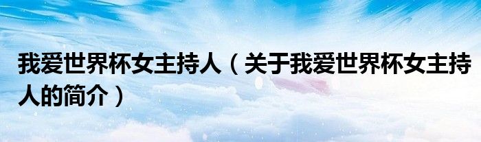 我愛世界杯女主持人（關于我愛世界杯女主持人的簡介）