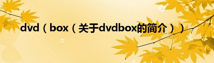 dvd（box（關于dvdbox的簡介））