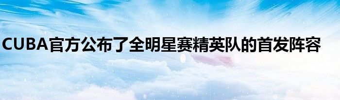 CUBA官方公布了全明星賽精英隊的首發陣容