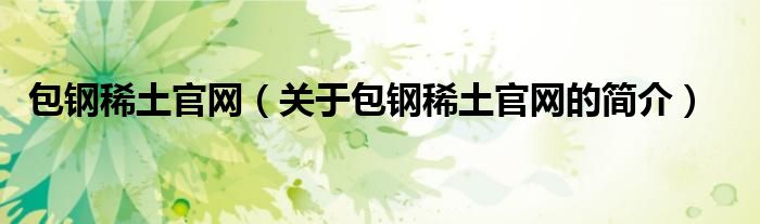 包鋼稀土官網(wǎng)（關(guān)于包鋼稀土官網(wǎng)的簡介）