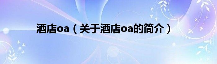 酒店oa（關于酒店oa的簡介）