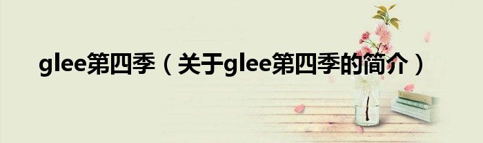 glee第四季（關于glee第四季的簡介）