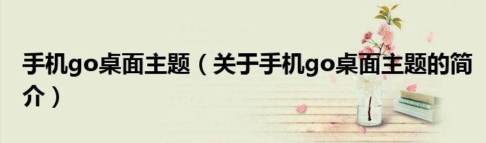 手機go桌面主題（關(guān)于手機go桌面主題的簡介）
