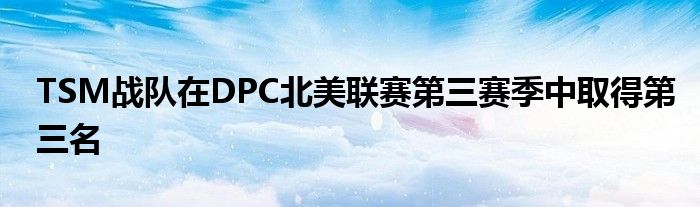 TSM戰隊在DPC北美聯賽第三賽季中取得第三名