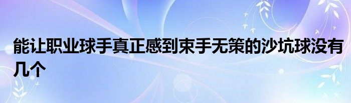 能讓職業球手真正感到束手無策的沙坑球沒有幾個