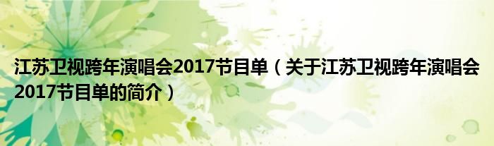 江蘇衛視跨年演唱會2017節目單（關于江蘇衛視跨年演唱會2017節目單的簡介）