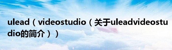 ulead（videostudio（關(guān)于uleadvideostudio的簡介））