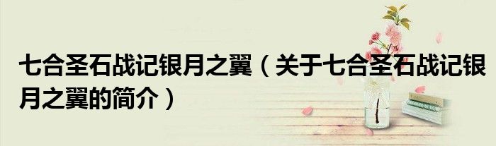 七合圣石戰記銀月之翼（關于七合圣石戰記銀月之翼的簡介）