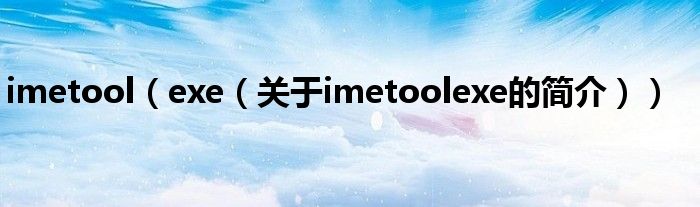 imetool（exe（關于imetoolexe的簡介））