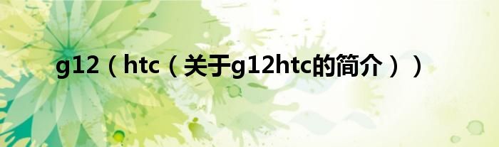 g12（htc（關(guān)于g12htc的簡介））