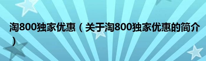 淘800獨家優惠（關于淘800獨家優惠的簡介）