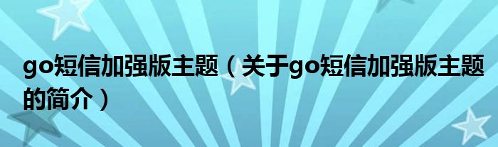 go短信加強(qiáng)版主題（關(guān)于go短信加強(qiáng)版主題的簡介）