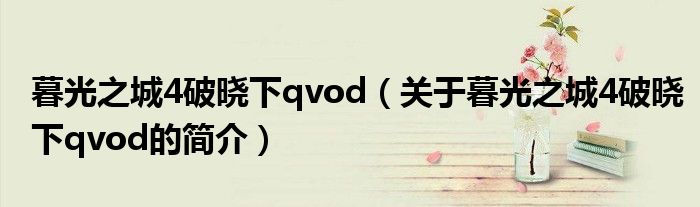暮光之城4破曉下qvod（關于暮光之城4破曉下qvod的簡介）