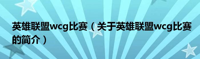 英雄聯盟wcg比賽（關于英雄聯盟wcg比賽的簡介）