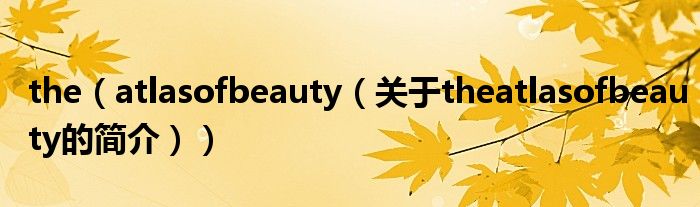 the（atlasofbeauty（關于theatlasofbeauty的簡介））