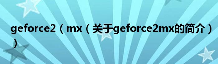 geforce2（mx（關于geforce2mx的簡介））