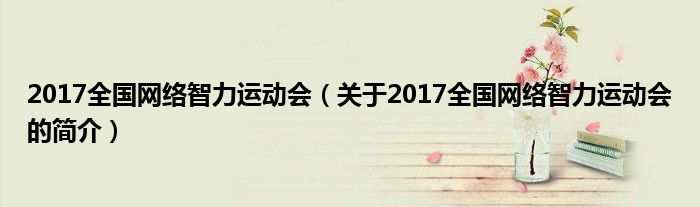 2017全國網絡智力運動會（關于2017全國網絡智力運動會的簡介）
