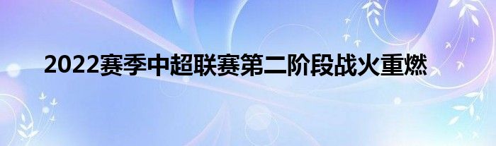 2022賽季中超聯賽第二階段戰火重燃