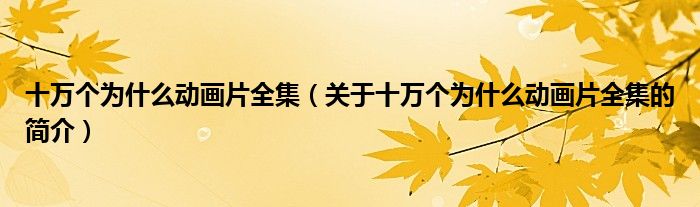 十萬個(gè)為什么動畫片全集（關(guān)于十萬個(gè)為什么動畫片全集的簡介）