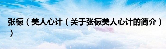 張檬（美人心計（關于張檬美人心計的簡介））