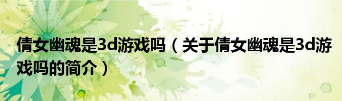 倩女幽魂是3d游戲嗎（關于倩女幽魂是3d游戲嗎的簡介）