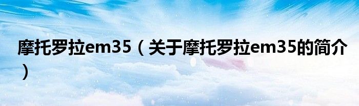 摩托羅拉em35（關于摩托羅拉em35的簡介）