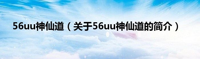 56uu神仙道（關于56uu神仙道的簡介）