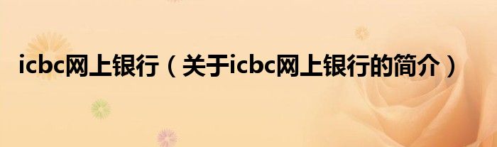icbc網上銀行（關于icbc網上銀行的簡介）