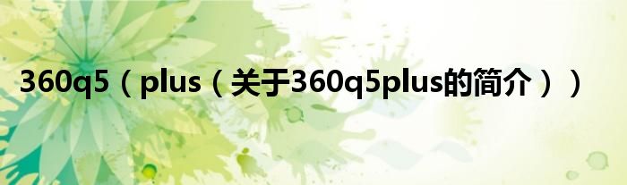 360q5（plus（關于360q5plus的簡介））