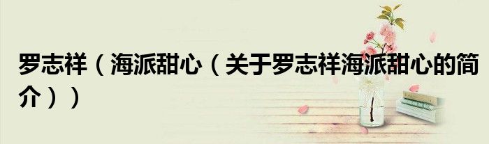 羅志祥（海派甜心（關于羅志祥海派甜心的簡介））