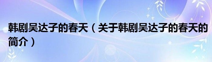 韓劇吳達子的春天（關于韓劇吳達子的春天的簡介）